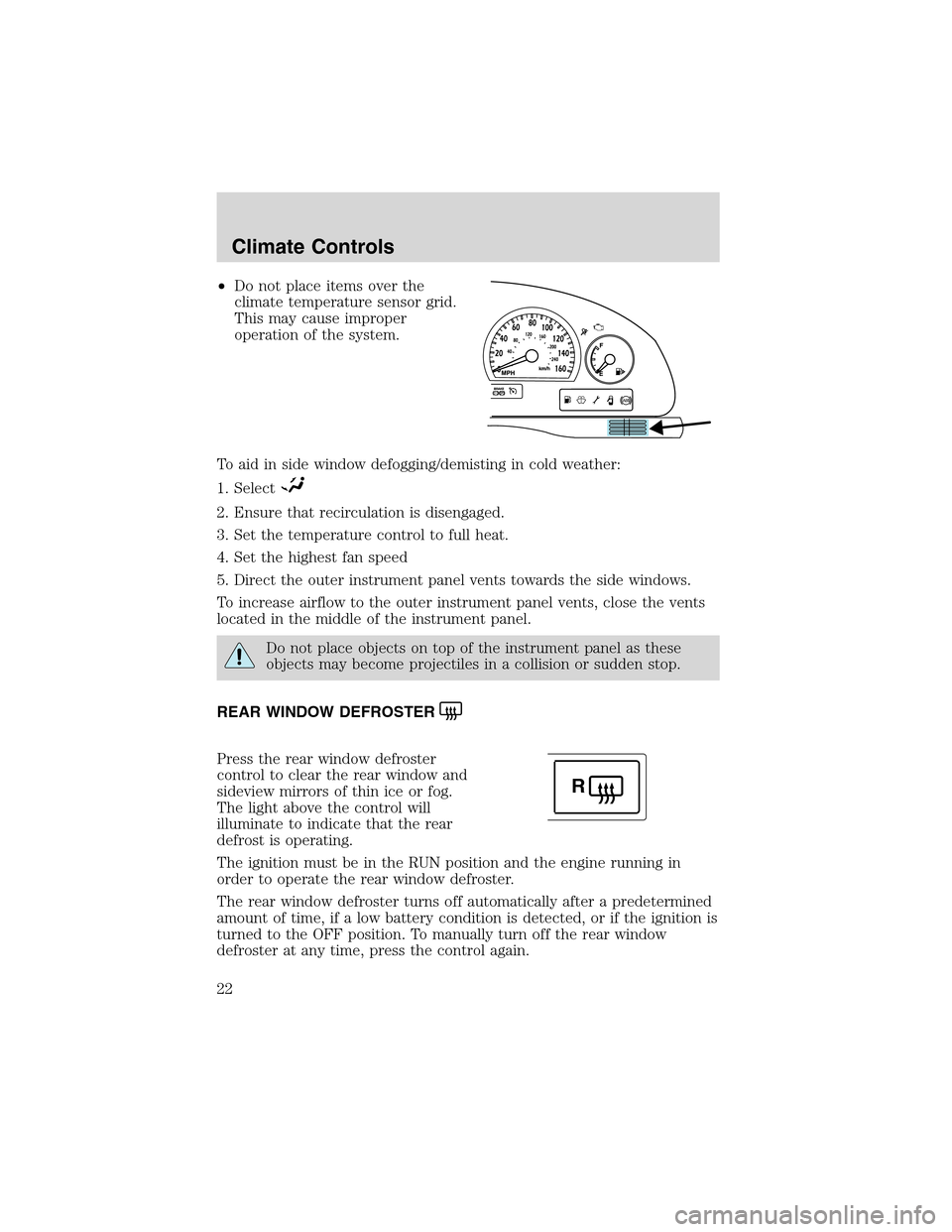 FORD THUNDERBIRD 2003 11.G User Guide •Do not place items over the
climate temperature sensor grid.
This may cause improper
operation of the system.
To aid in side window defogging/demisting in cold weather:
1. Select
2. Ensure that rec