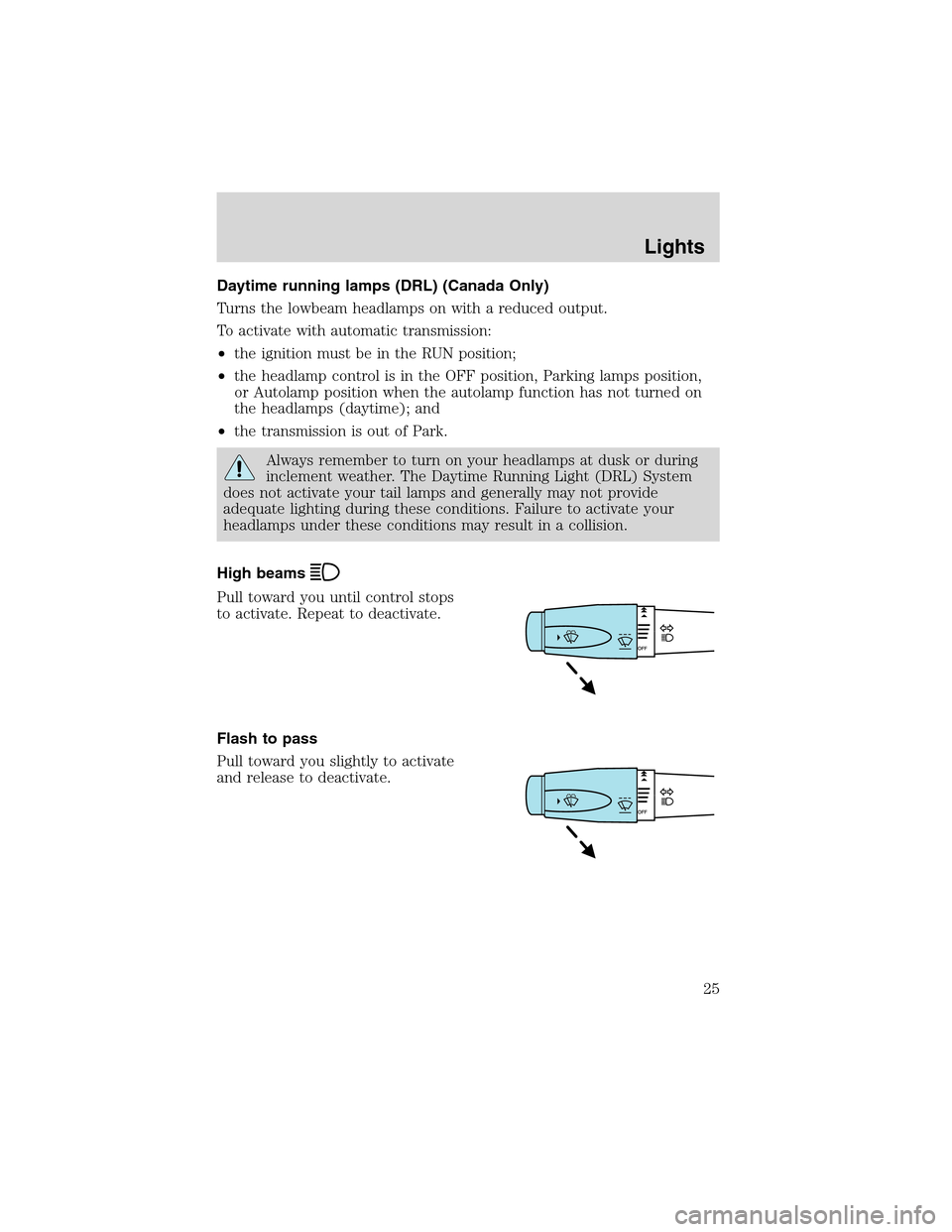 FORD THUNDERBIRD 2003 11.G Owners Manual Daytime running lamps (DRL) (Canada Only)
Turns the lowbeam headlamps on with a reduced output.
To activate with automatic transmission:
•the ignition must be in the RUN position;
•the headlamp co