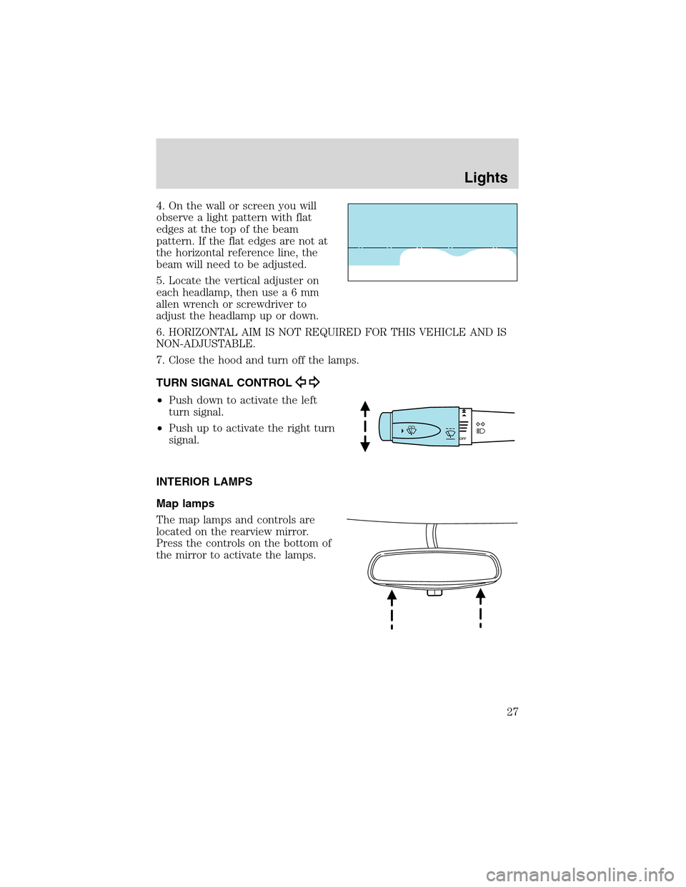 FORD THUNDERBIRD 2003 11.G Owners Manual 4. On the wall or screen you will
observe a light pattern with flat
edges at the top of the beam
pattern. If the flat edges are not at
the horizontal reference line, the
beam will need to be adjusted.