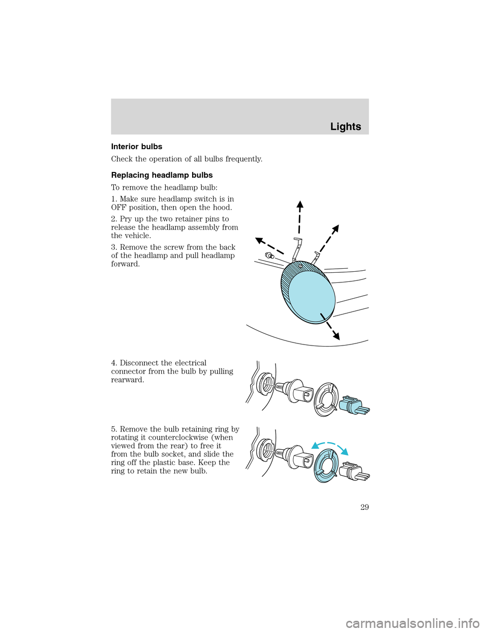 FORD THUNDERBIRD 2003 11.G Owners Manual Interior bulbs
Check the operation of all bulbs frequently.
Replacing headlamp bulbs
To remove the headlamp bulb:
1. Make sure headlamp switch is in
OFF position, then open the hood.
2. Pry up the two