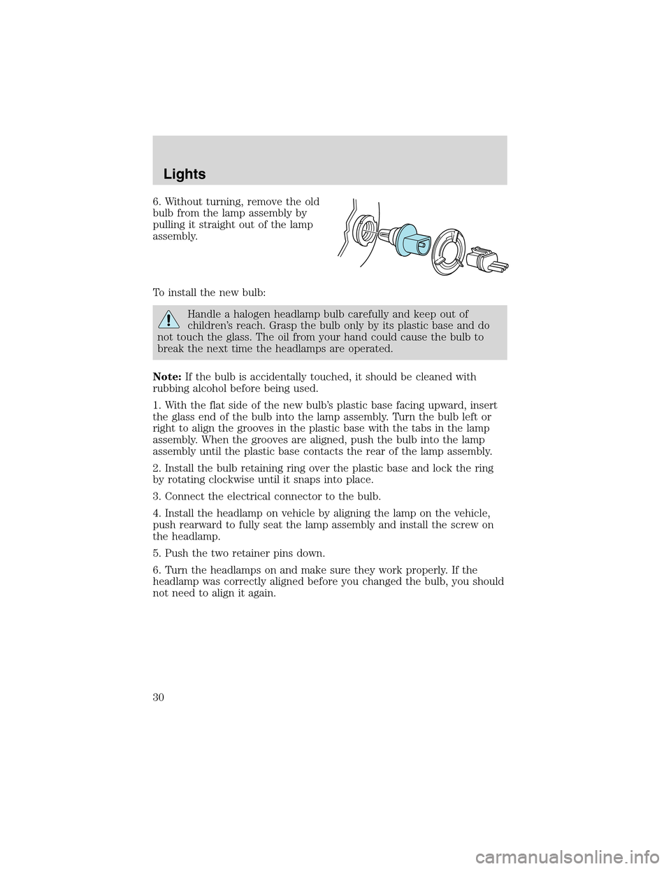 FORD THUNDERBIRD 2003 11.G Owners Manual 6. Without turning, remove the old
bulb from the lamp assembly by
pulling it straight out of the lamp
assembly.
To install the new bulb:
Handle a halogen headlamp bulb carefully and keep out of
childr