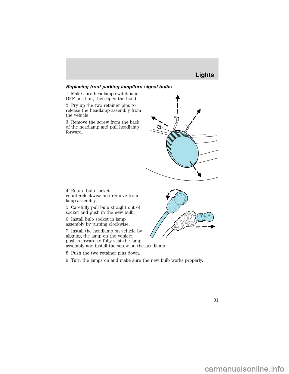 FORD THUNDERBIRD 2003 11.G Owners Guide Replacing front parking lamp/turn signal bulbs
1. Make sure headlamp switch is in
OFF position, then open the hood.
2. Pry up the two retainer pins to
release the headlamp assembly from
the vehicle.
3