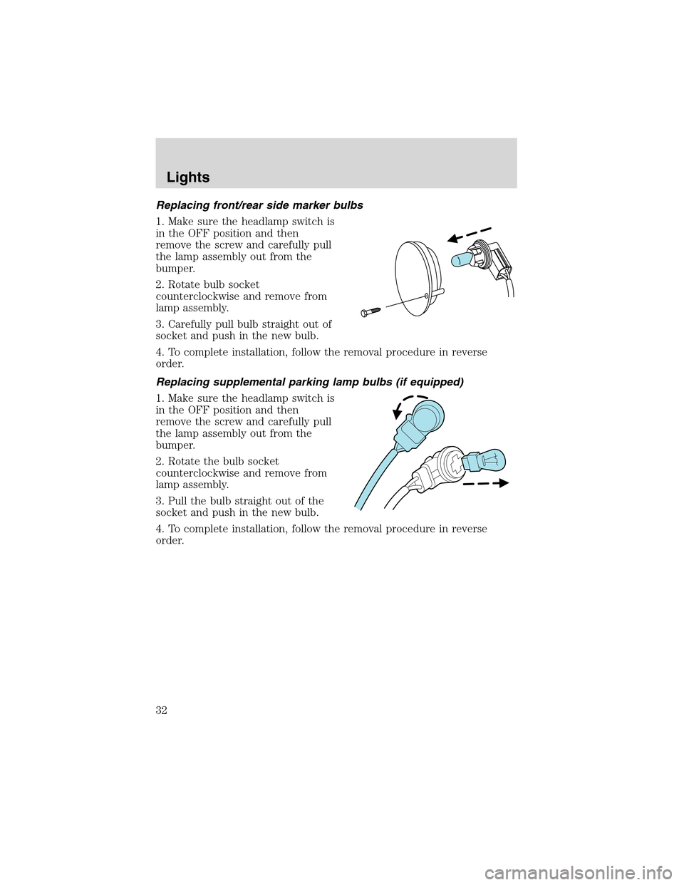 FORD THUNDERBIRD 2003 11.G Owners Manual Replacing front/rear side marker bulbs
1. Make sure the headlamp switch is
in the OFF position and then
remove the screw and carefully pull
the lamp assembly out from the
bumper.
2. Rotate bulb socket