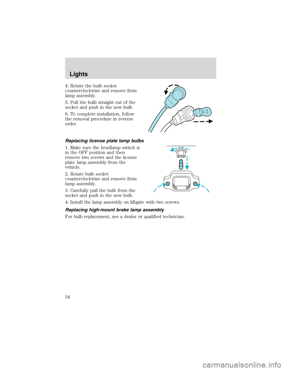 FORD THUNDERBIRD 2003 11.G Owners Guide 4. Rotate the bulb socket
counterclockwise and remove from
lamp assembly.
5. Pull the bulb straight out of the
socket and push in the new bulb.
6. To complete installation, follow
the removal procedur