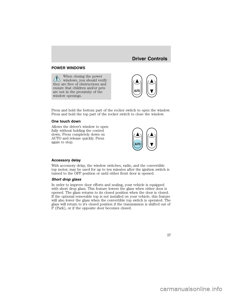 FORD THUNDERBIRD 2003 11.G Owners Guide POWER WINDOWS
When closing the power
windows, you should verify
they are free of obstructions and
ensure that children and/or pets
are not in the proximity of the
window openings.
Press and hold the b