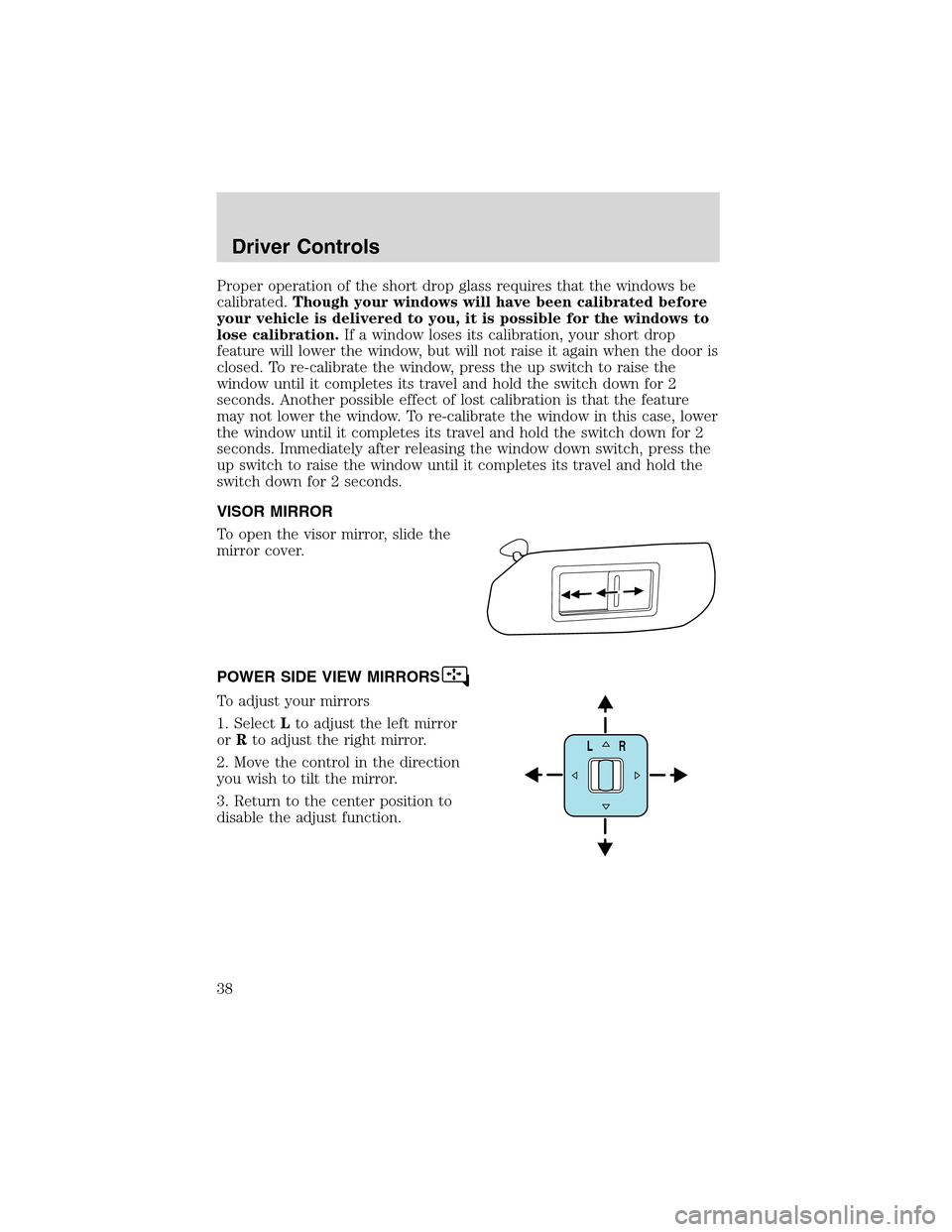 FORD THUNDERBIRD 2003 11.G Owners Manual Proper operation of the short drop glass requires that the windows be
calibrated.Though your windows will have been calibrated before
your vehicle is delivered to you, it is possible for the windows t