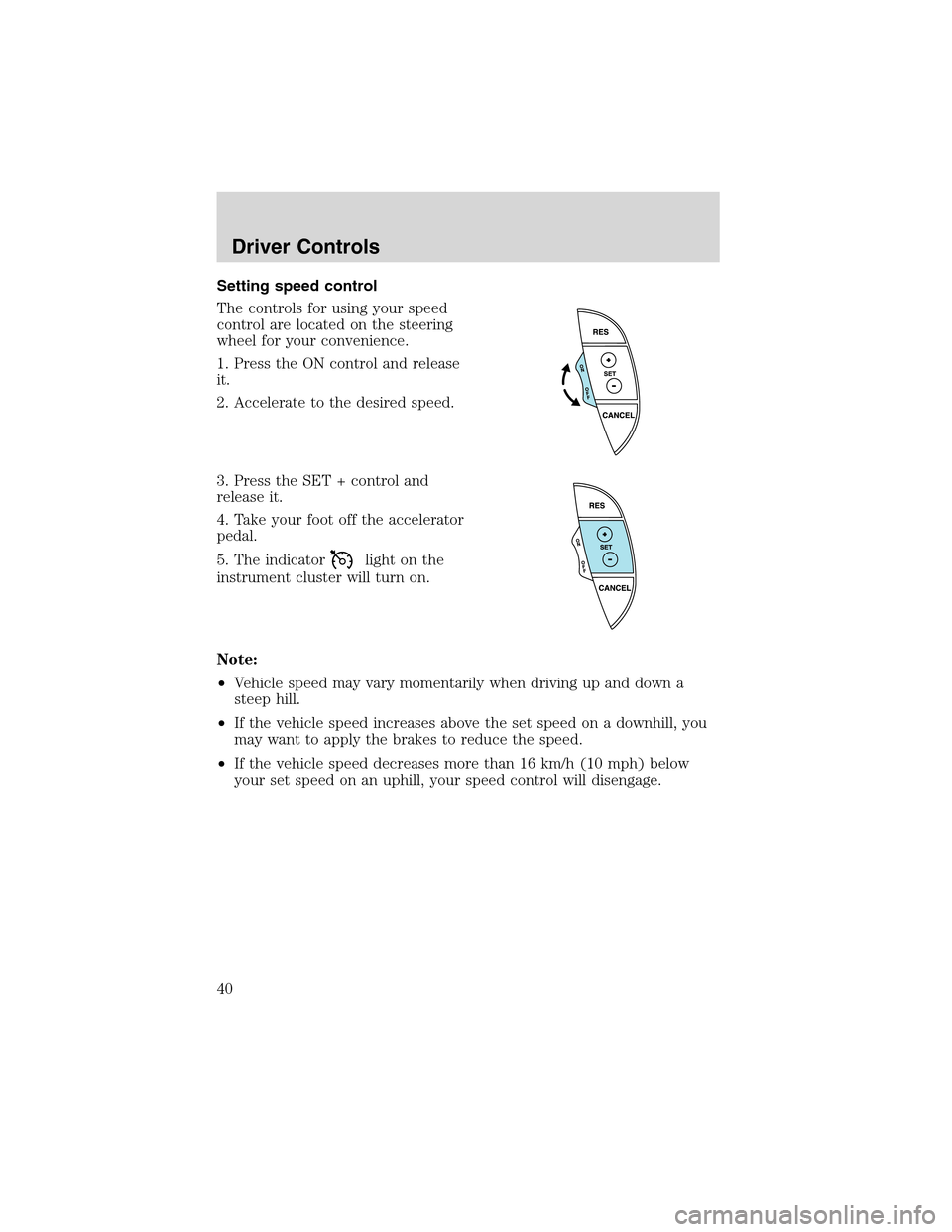 FORD THUNDERBIRD 2003 11.G Owners Manual Setting speed control
The controls for using your speed
control are located on the steering
wheel for your convenience.
1. Press the ON control and release
it.
2. Accelerate to the desired speed.
3. P