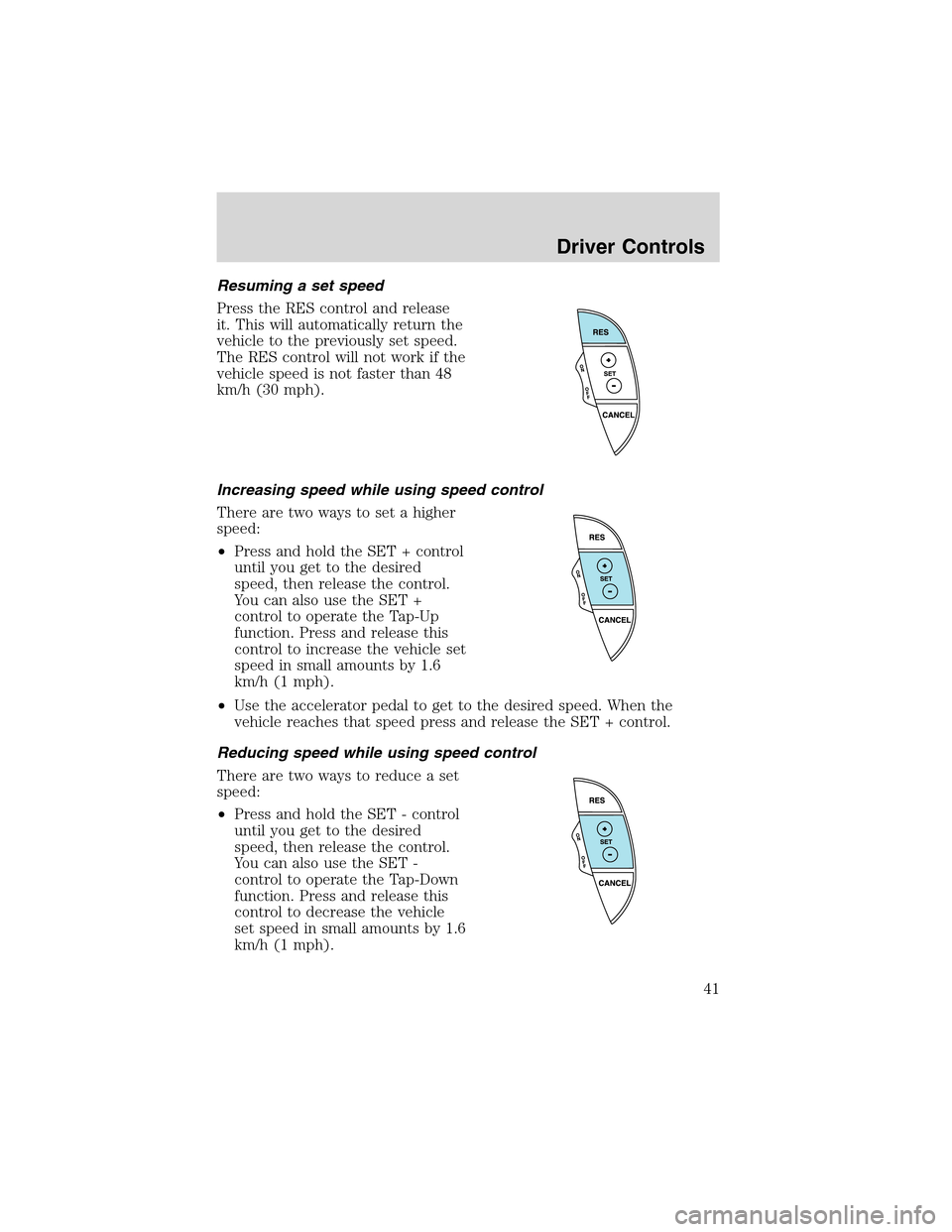 FORD THUNDERBIRD 2003 11.G Service Manual Resuming a set speed
Press the RES control and release
it. This will automatically return the
vehicle to the previously set speed.
The RES control will not work if the
vehicle speed is not faster than