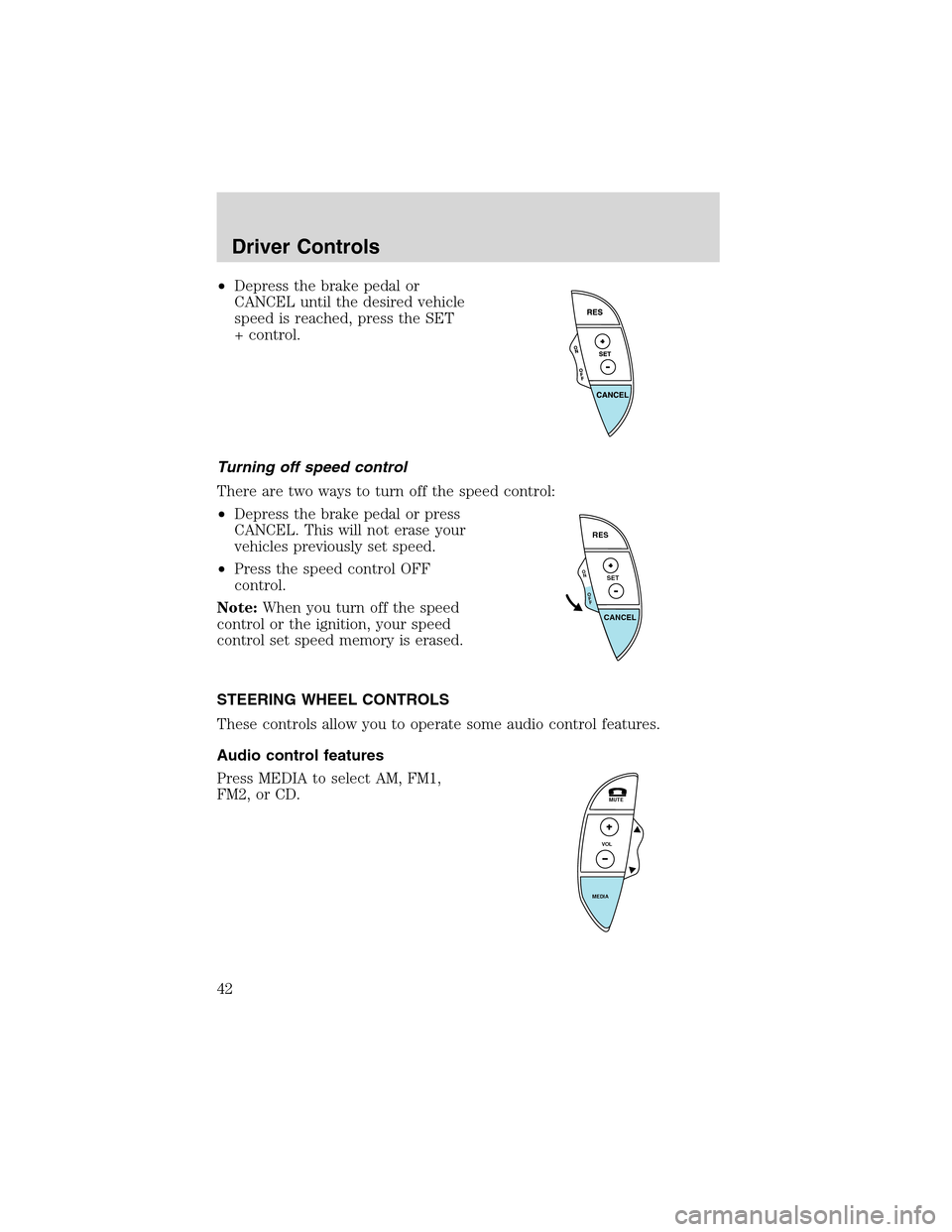 FORD THUNDERBIRD 2003 11.G Service Manual •Depress the brake pedal or
CANCEL until the desired vehicle
speed is reached, press the SET
+ control.
Turning off speed control
There are two ways to turn off the speed control:
•Depress the bra