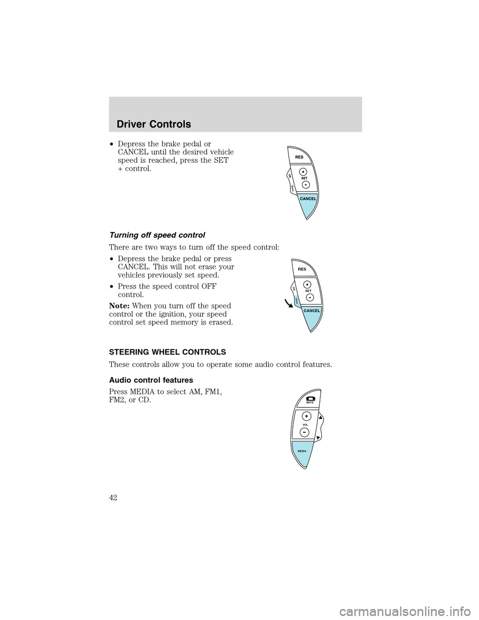 FORD THUNDERBIRD 2003 11.G Owners Manual •Depress the brake pedal or
CANCEL until the desired vehicle
speed is reached, press the SET
+ control.
Turning off speed control
There are two ways to turn off the speed control:
•Depress the bra