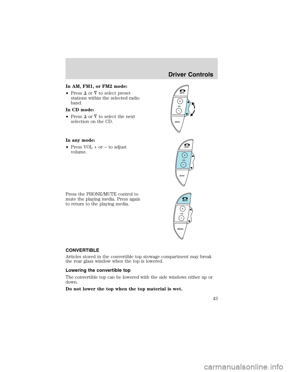 FORD THUNDERBIRD 2003 11.G Owners Manual In AM, FM1, or FM2 mode:
•Pressorto select preset
stations within the selected radio
band.
In CD mode:
•Pressorto select the next
selection on the CD.
In any mode:
•Press VOL + or � to adjus