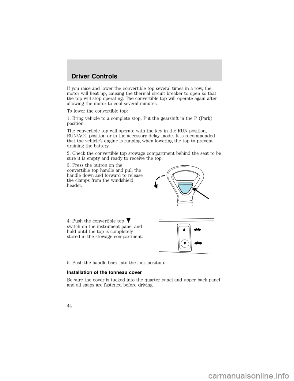 FORD THUNDERBIRD 2003 11.G Service Manual Ifyouraiseandlowertheconvertibletop several times in a row, the
motor will heat up, causing the thermal circuit breaker to open so that
the top will stop operating. The convertible top will operate ag