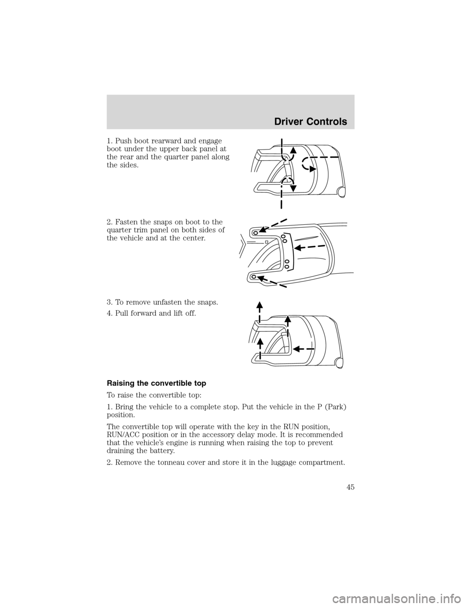 FORD THUNDERBIRD 2003 11.G Owners Manual 1. Push boot rearward and engage
boot under the upper back panel at
the rear and the quarter panel along
the sides.
2. Fasten the snaps on boot to the
quarter trim panel on both sides of
the vehicle a