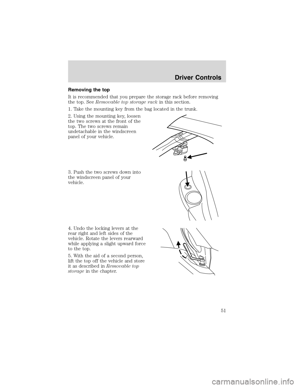 FORD THUNDERBIRD 2003 11.G Owners Manual Removing the top
It is recommended that you prepare the storage rack before removing
the top. SeeRemovable top storage rackin this section.
1. Take the mounting key from the bag located in the trunk.
