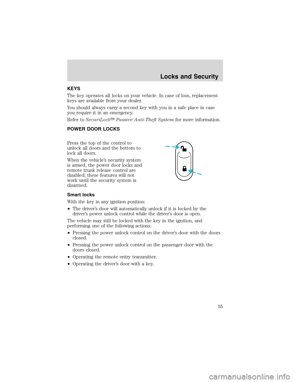 FORD THUNDERBIRD 2003 11.G Owners Manual KEYS
The key operates all locks on your vehicle. In case of loss, replacement
keys are available from your dealer.
You should always carry a second key with you in a safe place in case
you require it 