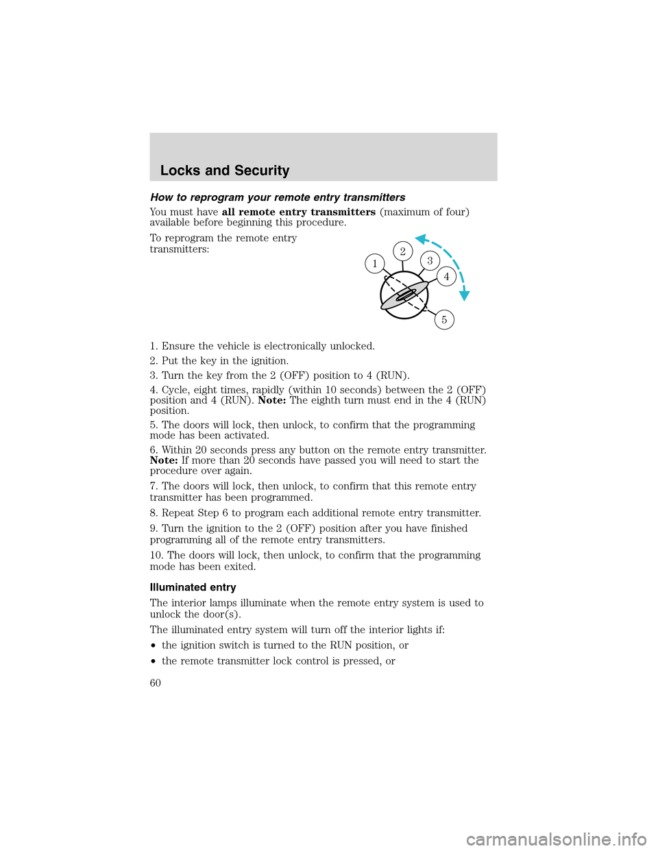 FORD THUNDERBIRD 2003 11.G Workshop Manual Howto reprogram your remote entry transmitters
You must haveall remote entry transmitters(maximum of four)
available before beginning this procedure.
To reprogram the remote entry
transmitters:
1. Ens