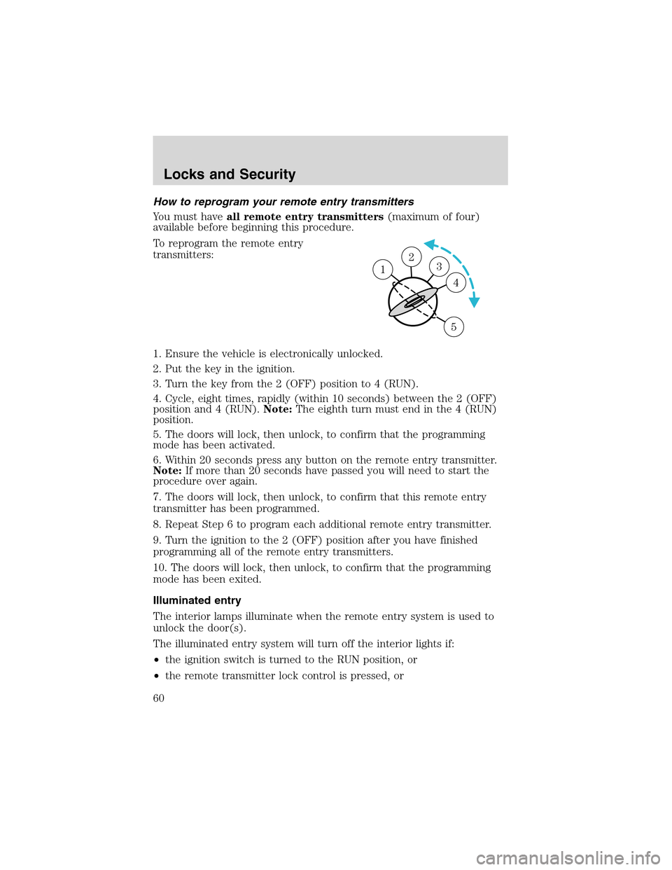 FORD THUNDERBIRD 2003 11.G Owners Manual Howto reprogram your remote entry transmitters
You must haveall remote entry transmitters(maximum of four)
available before beginning this procedure.
To reprogram the remote entry
transmitters:
1. Ens