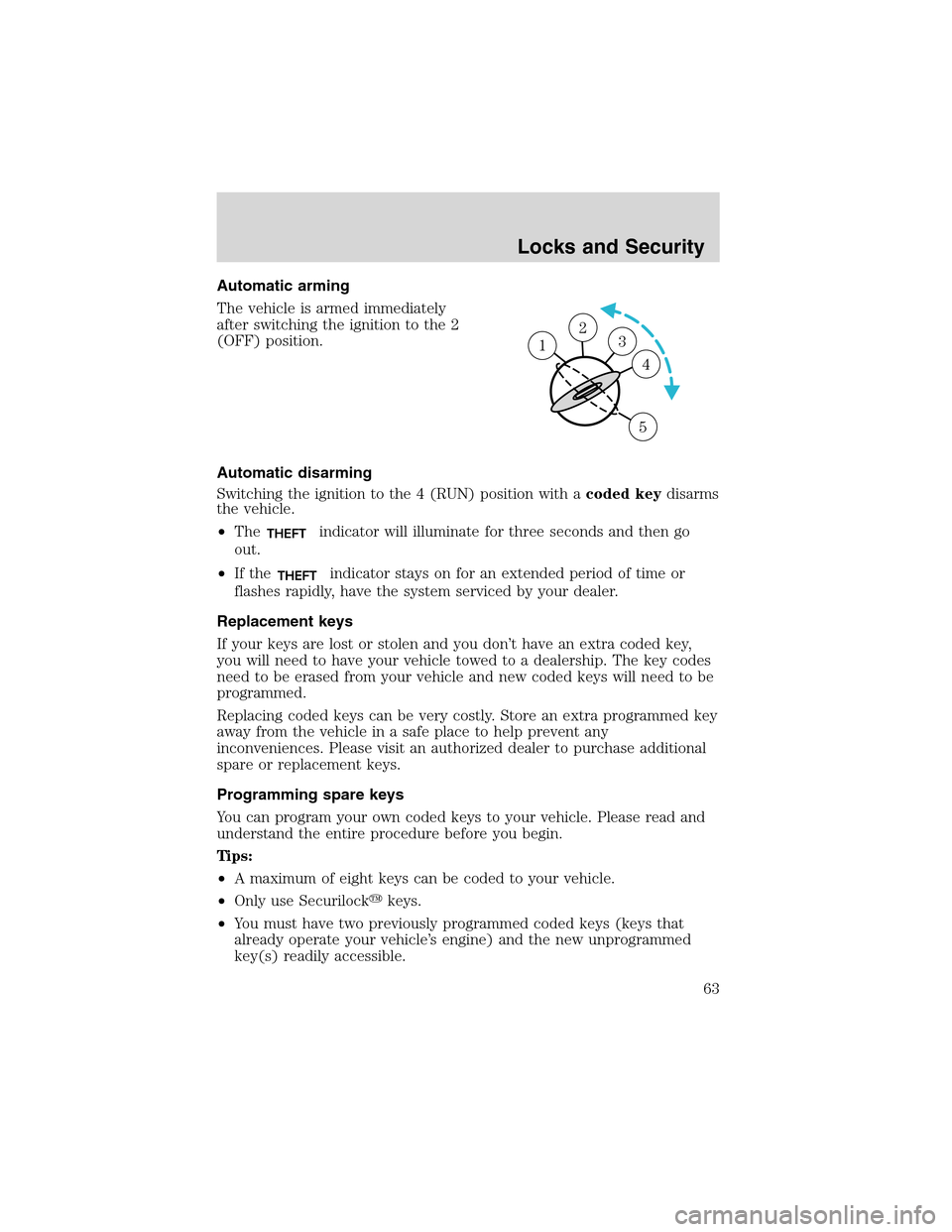 FORD THUNDERBIRD 2003 11.G User Guide Automatic arming
The vehicle is armed immediately
after switching the ignition to the 2
(OFF) position.
Automatic disarming
Switching the ignition to the 4 (RUN) position with acoded keydisarms
the ve