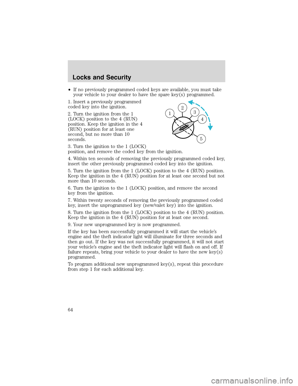 FORD THUNDERBIRD 2003 11.G User Guide •If no previously programmed coded keys are available, you must take
your vehicle to your dealer to have the spare key(s) programmed.
1. Insert a previously programmed
coded key into the ignition.
2