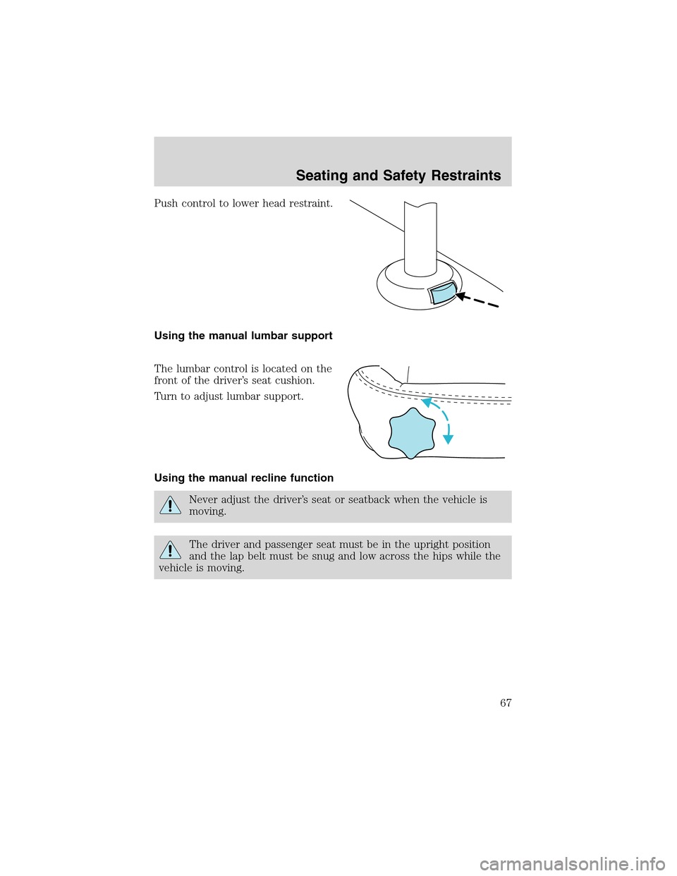 FORD THUNDERBIRD 2003 11.G Repair Manual Push control to lower head restraint.
Using the manual lumbar support
The lumbar control is located on the
front of the driver’s seat cushion.
Turn to adjust lumbar support.
Using the manual recline FORD THUNDERBIRD 2003 11.G Repair Manual Push control to lower head restraint.
Using the manual lumbar support
The lumbar control is located on the
front of the driver’s seat cushion.
Turn to adjust lumbar support.
Using the manual recline