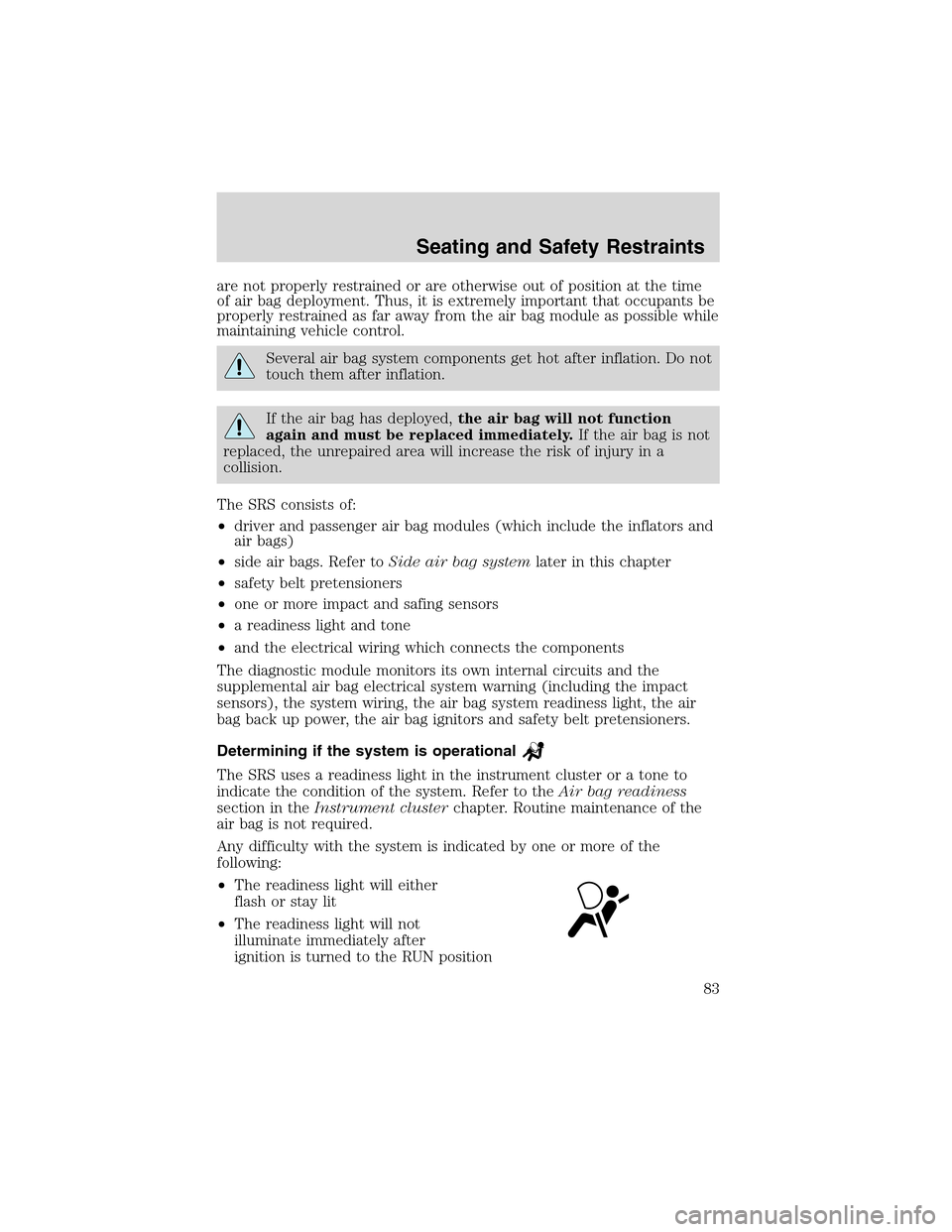 FORD THUNDERBIRD 2003 11.G Owners Manual are not properly restrained or are otherwise out of position at the time
of air bag deployment. Thus, it is extremely important that occupants be
properly restrained as far away from the air bag modul