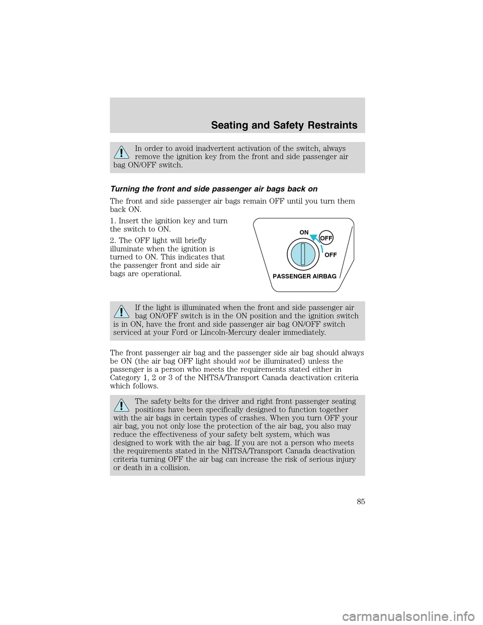 FORD THUNDERBIRD 2003 11.G Owners Manual In order to avoid inadvertent activation of the switch, always
remove the ignition key from the front and side passenger air
bag ON/OFF switch.
Turning the front and side passenger air bags back on
Th