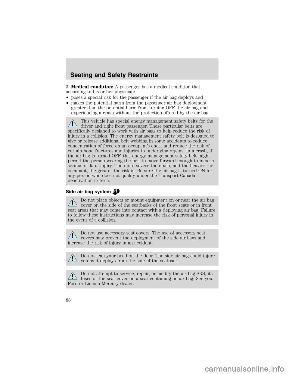 FORD THUNDERBIRD 2003 11.G Owners Manual 3.Medical condition:A passenger has a medical condition that,
according to his or her physician:
•poses a special risk for the passenger if the air bag deploys and
•makes the potential harm from t