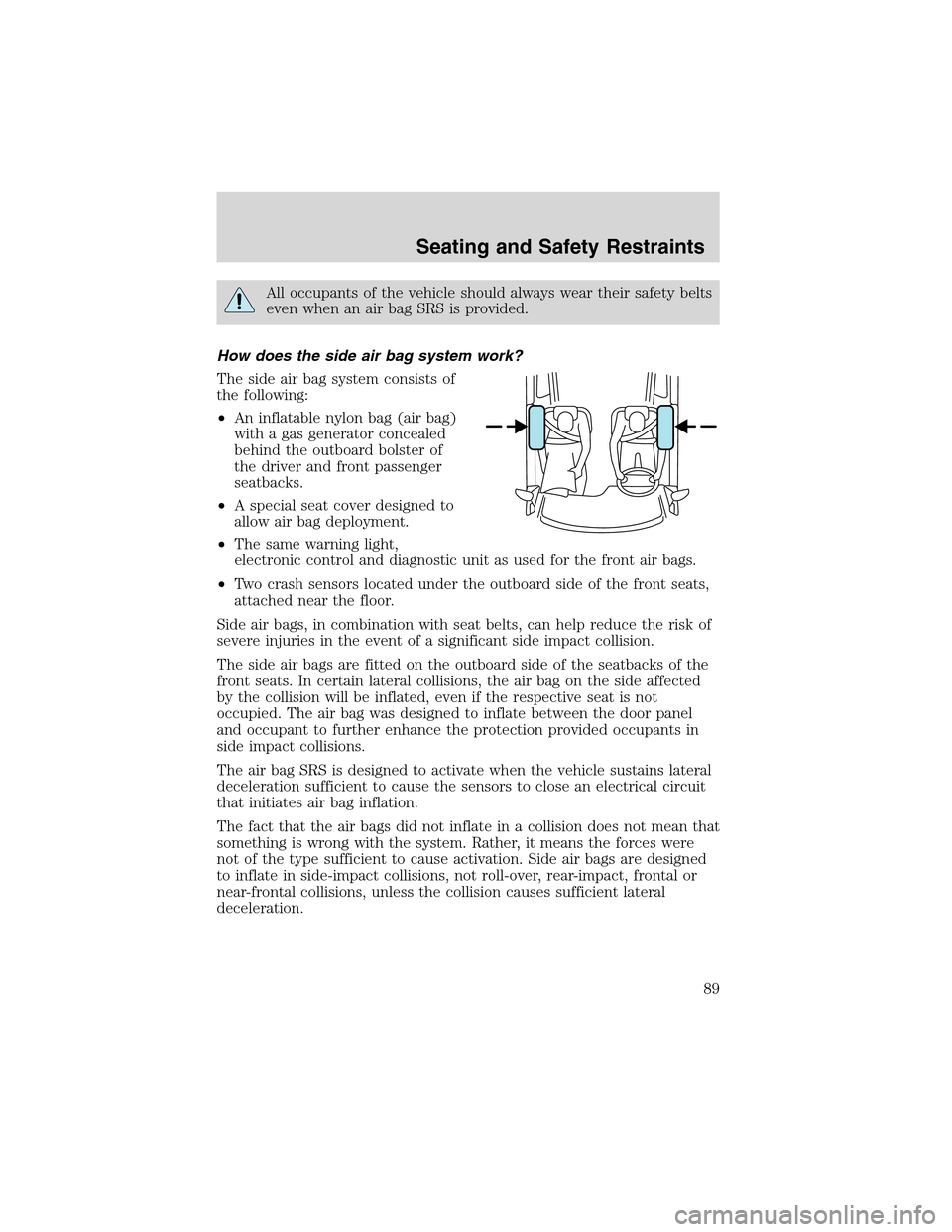 FORD THUNDERBIRD 2003 11.G Owners Manual All occupants of the vehicle should always wear their safety belts
even when an air bag SRS is provided.
How does the side air bag system work?
The side air bag system consists of
the following:
•An