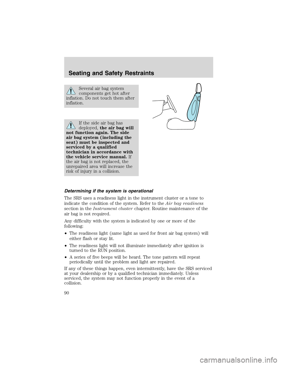 FORD THUNDERBIRD 2003 11.G Owners Manual Several air bag system
components get hot after
inflation. Do not touch them after
inflation.
If the side air bag has
deployed,the air bag will
not function again. The side
air bag system (including t