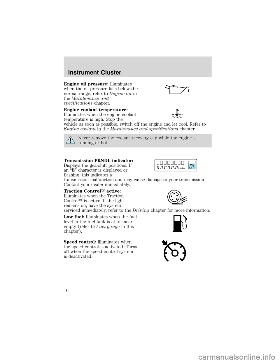 FORD THUNDERBIRD 2003 11.G Owners Manual Engine oil pressure:Illuminates
when the oil pressure falls below the
normal range, refer toEngine oilin
theMaintenance and
specificationschapter.
Engine coolant temperature:
Illuminates when the engi