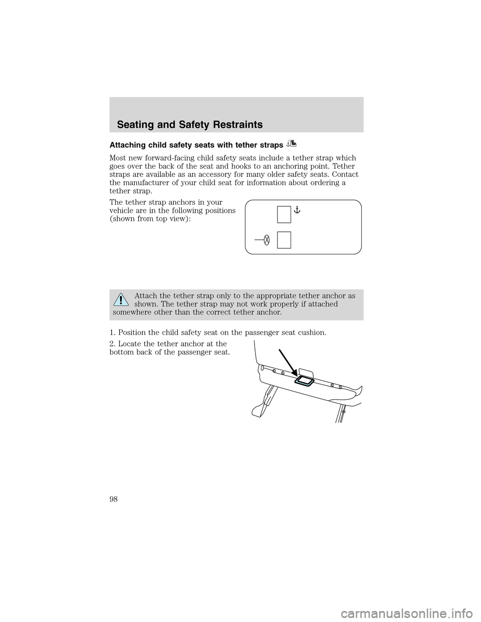 FORD THUNDERBIRD 2003 11.G Owners Manual Attaching child safety seats with tether straps
Most new forward-facing child safety seats include a tether strap which
goes over the back of the seat and hooks to an anchoring point. Tether
straps ar FORD THUNDERBIRD 2003 11.G Owners Manual Attaching child safety seats with tether straps
Most new forward-facing child safety seats include a tether strap which
goes over the back of the seat and hooks to an anchoring point. Tether
straps ar