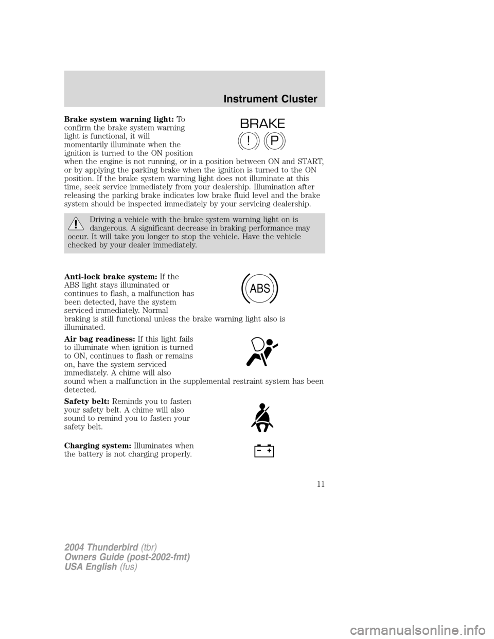 FORD THUNDERBIRD 2004 11.G User Guide Brake system warning light:To
confirm the brake system warning
light is functional, it will
momentarily illuminate when the
ignition is turned to the ON position
when the engine is not running, or in FORD THUNDERBIRD 2004 11.G User Guide Brake system warning light:To
confirm the brake system warning
light is functional, it will
momentarily illuminate when the
ignition is turned to the ON position
when the engine is not running, or in