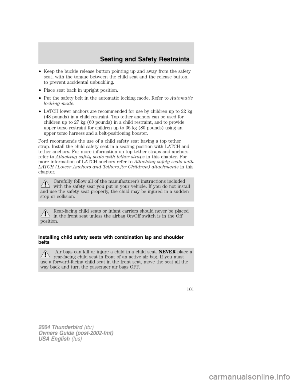 FORD THUNDERBIRD 2004 11.G Owners Manual •Keep the buckle release button pointing up and away from the safety
seat, with the tongue between the child seat and the release button,
to prevent accidental unbuckling.
• Place seat back in upr