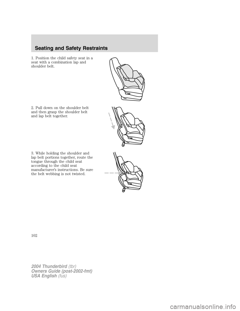 FORD THUNDERBIRD 2004 11.G Owners Manual 1. Position the child safety seat in a
seat with a combination lap and
shoulder belt.
2. Pull down on the shoulder belt
and then grasp the shoulder belt
and lap belt together.
3. While holding the sho