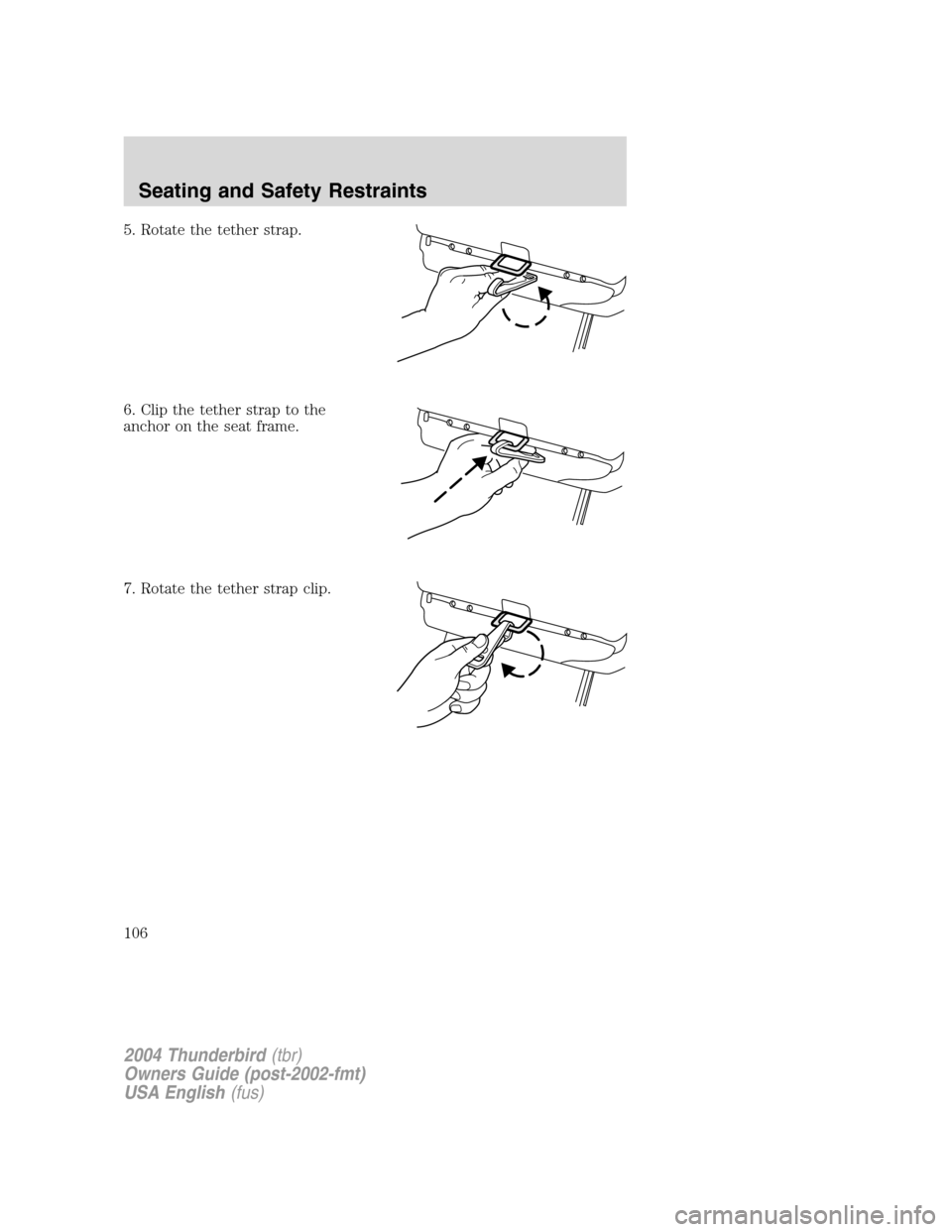 FORD THUNDERBIRD 2004 11.G Owners Manual 5. Rotate the tether strap.
6. Clip the tether strap to the
anchor on the seat frame.
7. Rotate the tether strap clip.
2004 Thunderbird(tbr)
Owners Guide (post-2002-fmt)
USA English (fus)
Seating and 