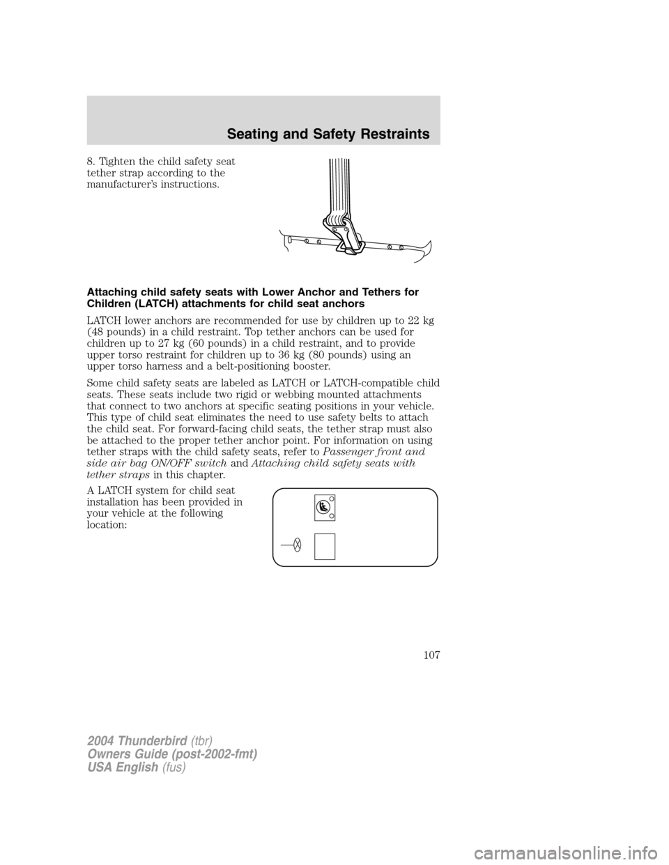 FORD THUNDERBIRD 2004 11.G Owners Manual 8. Tighten the child safety seat
tether strap according to the
manufacturer’s instructions.
Attaching child safety seats with Lower Anchor and Tethers for
Children (LATCH) attachments for child seat