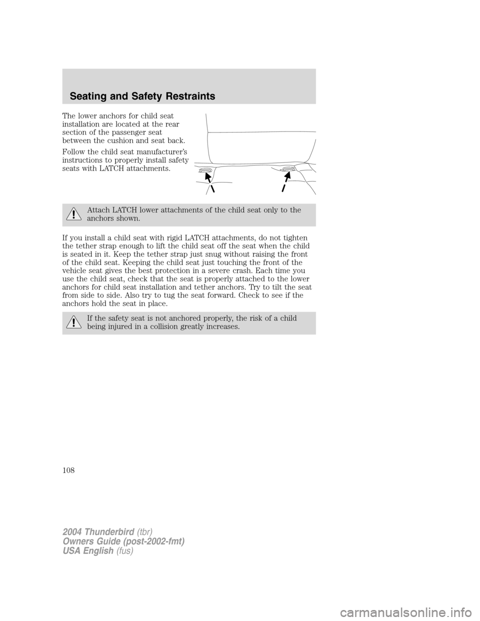 FORD THUNDERBIRD 2004 11.G Owners Manual The lower anchors for child seat
installation are located at the rear
section of the passenger seat
between the cushion and seat back.
Follow the child seat manufacturer’s
instructions to properly i