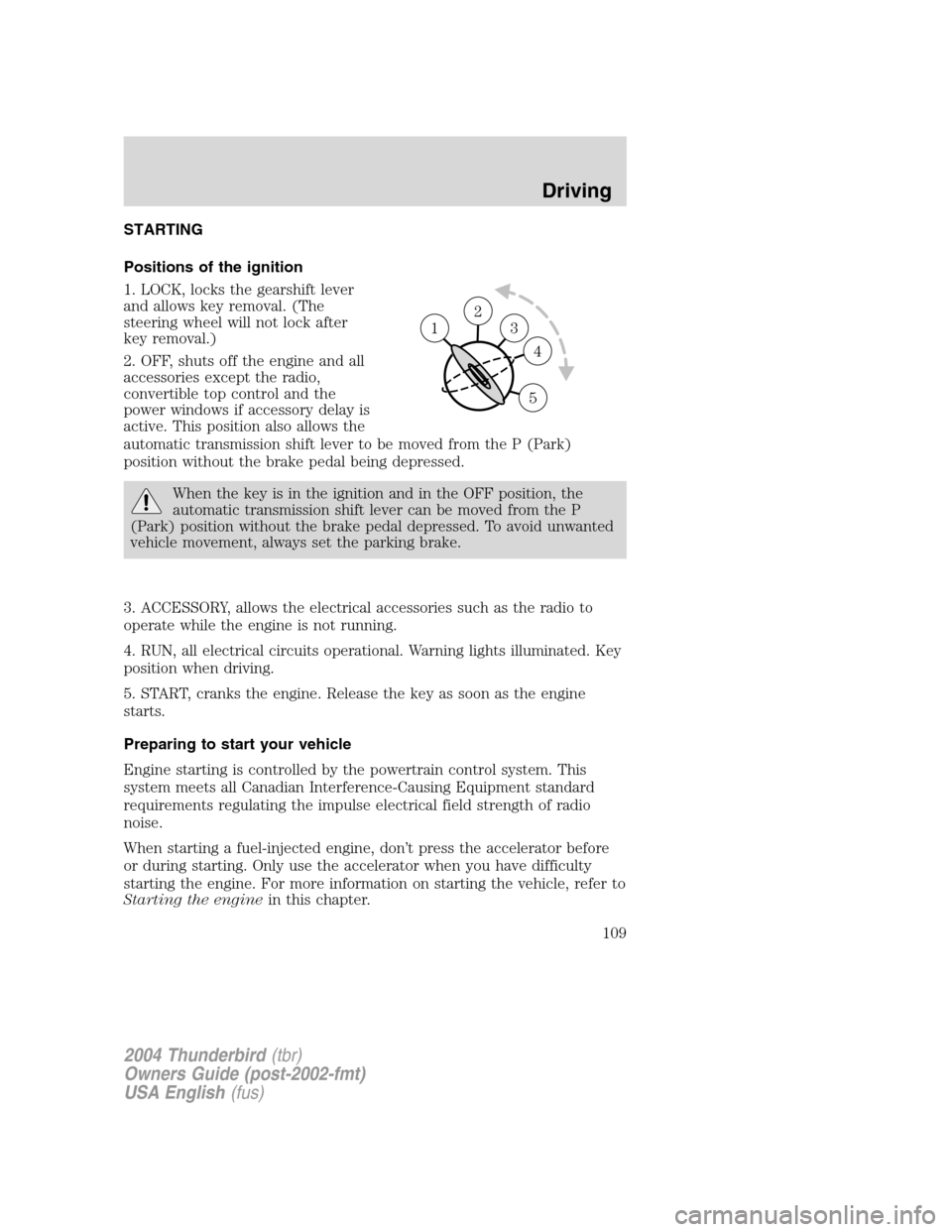 FORD THUNDERBIRD 2004 11.G Owners Manual STARTING
Positions of the ignition
1. LOCK, locks the gearshift lever
and allows key removal. (The
steering wheel will not lock after
key removal.)
2. OFF, shuts off the engine and all
accessories exc