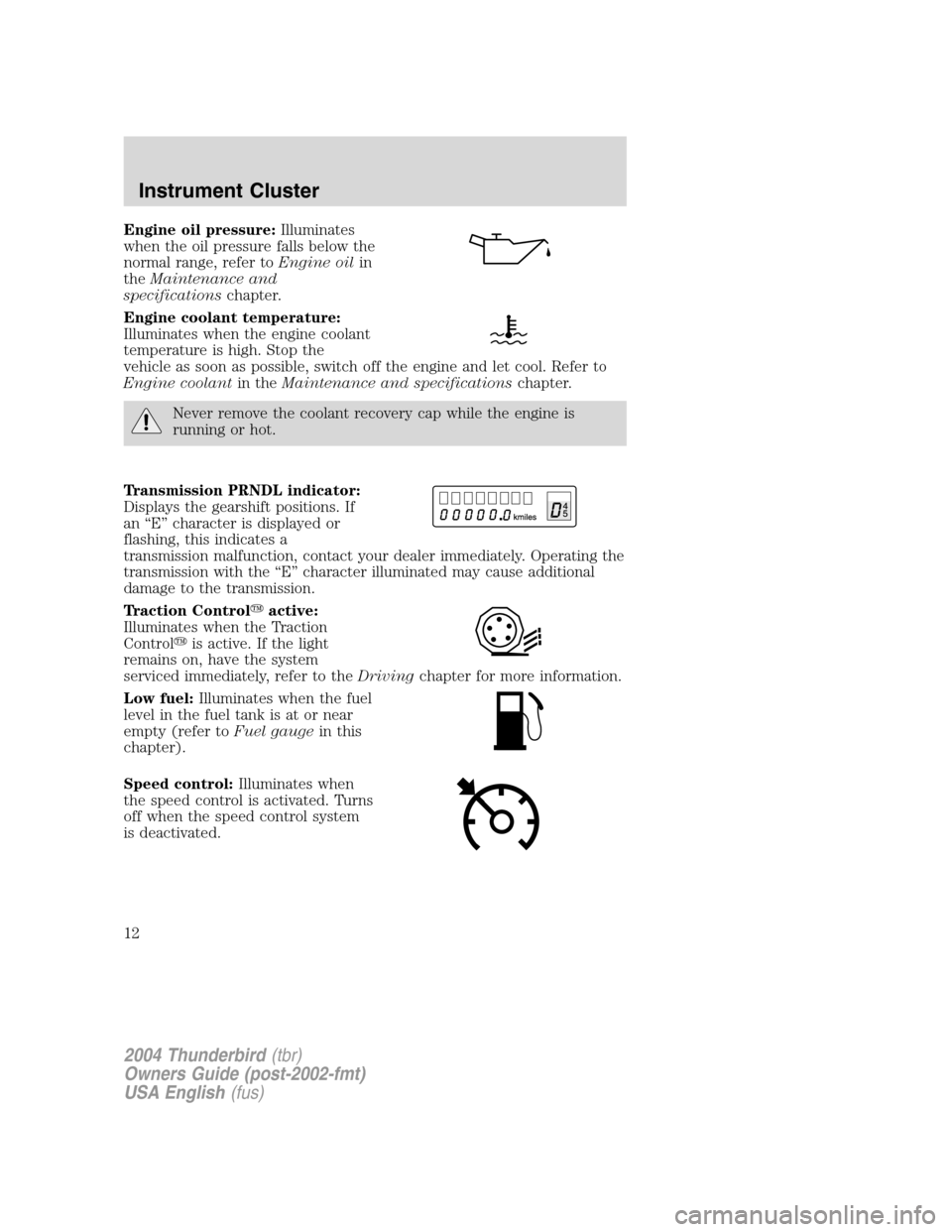 FORD THUNDERBIRD 2004 11.G User Guide Engine oil pressure:Illuminates
when the oil pressure falls below the
normal range, refer to Engine oilin
the Maintenance and
specifications chapter.
Engine coolant temperature:
Illuminates when the e FORD THUNDERBIRD 2004 11.G User Guide Engine oil pressure:Illuminates
when the oil pressure falls below the
normal range, refer to Engine oilin
the Maintenance and
specifications chapter.
Engine coolant temperature:
Illuminates when the e