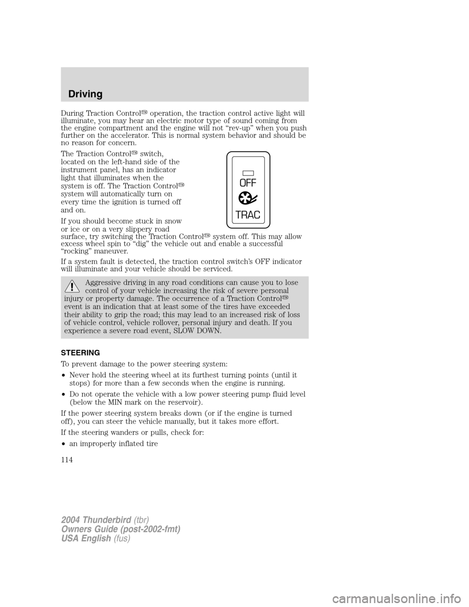 FORD THUNDERBIRD 2004 11.G Owners Manual During Traction Controloperation, the traction control active light will
illuminate, you may hear an electric motor type of sound coming from
the engine compartment and the engine will not “rev-up 