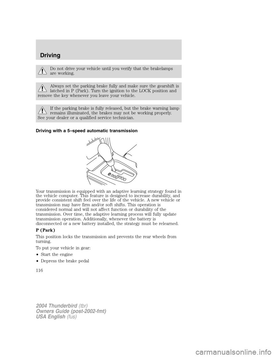 FORD THUNDERBIRD 2004 11.G Owners Manual Do not drive your vehicle until you verify that the brakelamps
are working.
Always set the parking brake fully and make sure the gearshift is
latched in P (Park). Turn the ignition to the LOCK positio