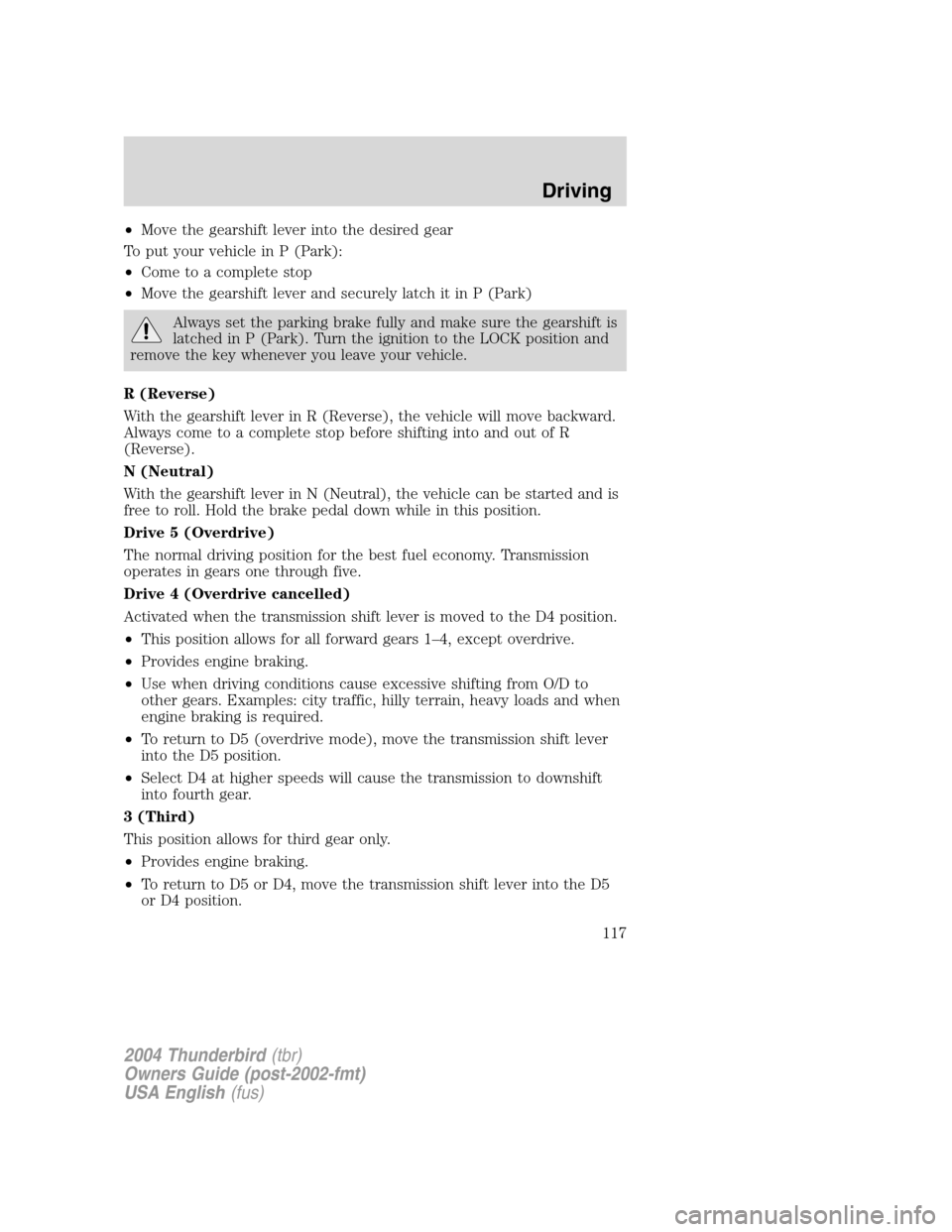 FORD THUNDERBIRD 2004 11.G Owners Manual •Move the gearshift lever into the desired gear
To put your vehicle in P (Park):
• Come to a complete stop
• Move the gearshift lever and securely latch it in P (Park)
Always set the parking bra