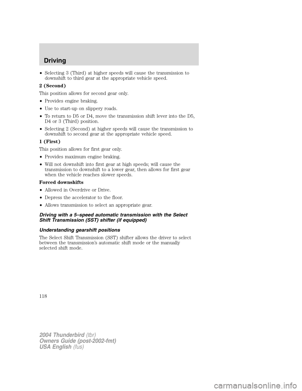 FORD THUNDERBIRD 2004 11.G Owners Manual •Selecting 3 (Third) at higher speeds will cause the transmission to
downshift to third gear at the appropriate vehicle speed.
2 (Second)
This position allows for second gear only.
• Provides engi