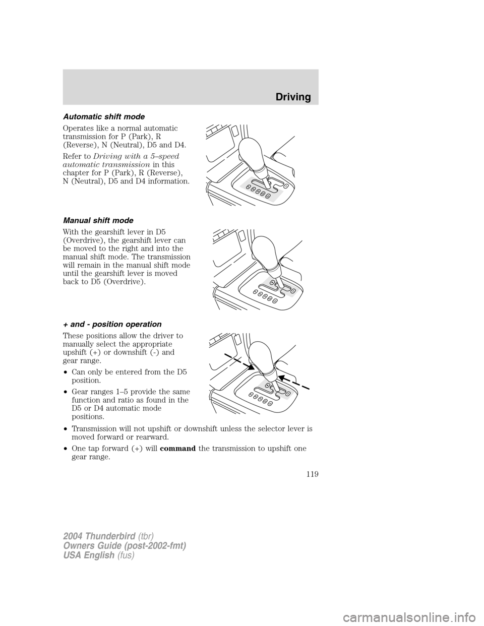 FORD THUNDERBIRD 2004 11.G Owners Manual Automatic shift mode
Operates like a normal automatic
transmission for P (Park), R
(Reverse), N (Neutral), D5 and D4.
Refer toDriving with a 5 –speed
automatic transmission in this
chapter for P (Pa