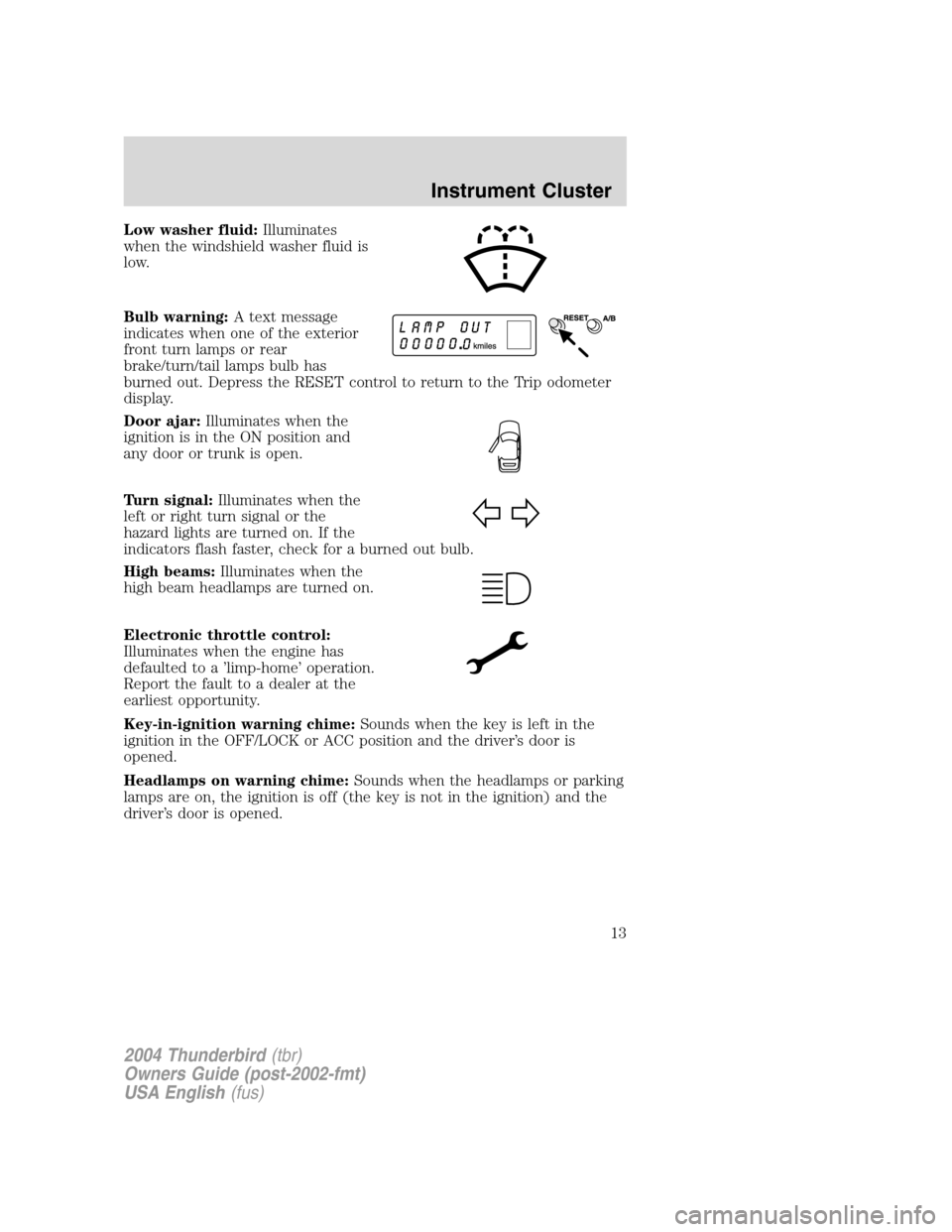 FORD THUNDERBIRD 2004 11.G User Guide Low washer fluid:Illuminates
when the windshield washer fluid is
low.
Bulb warning: A text message
indicates when one of the exterior
front turn lamps or rear
brake/turn/tail lamps bulb has
burned out FORD THUNDERBIRD 2004 11.G User Guide Low washer fluid:Illuminates
when the windshield washer fluid is
low.
Bulb warning: A text message
indicates when one of the exterior
front turn lamps or rear
brake/turn/tail lamps bulb has
burned out