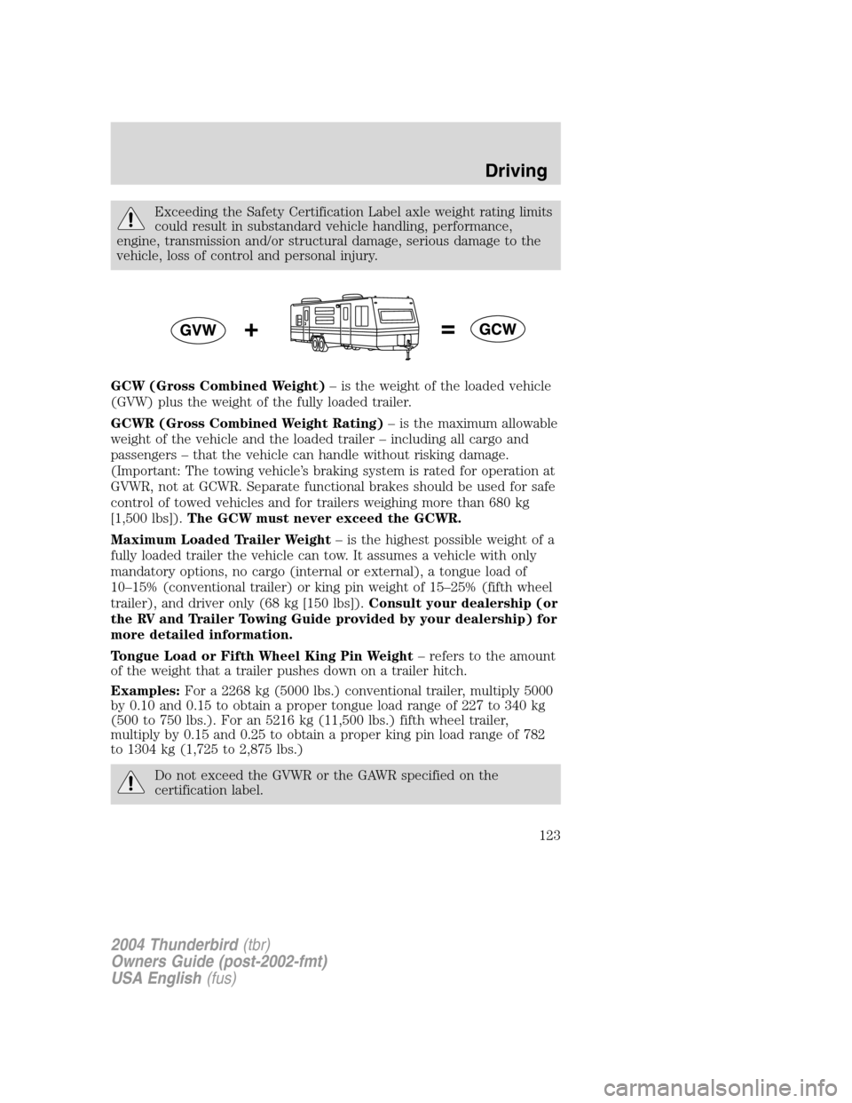 FORD THUNDERBIRD 2004 11.G Owners Manual Exceeding the Safety Certification Label axle weight rating limits
could result in substandard vehicle handling, performance,
engine, transmission and/or structural damage, serious damage to the
vehic FORD THUNDERBIRD 2004 11.G Owners Manual Exceeding the Safety Certification Label axle weight rating limits
could result in substandard vehicle handling, performance,
engine, transmission and/or structural damage, serious damage to the
vehic