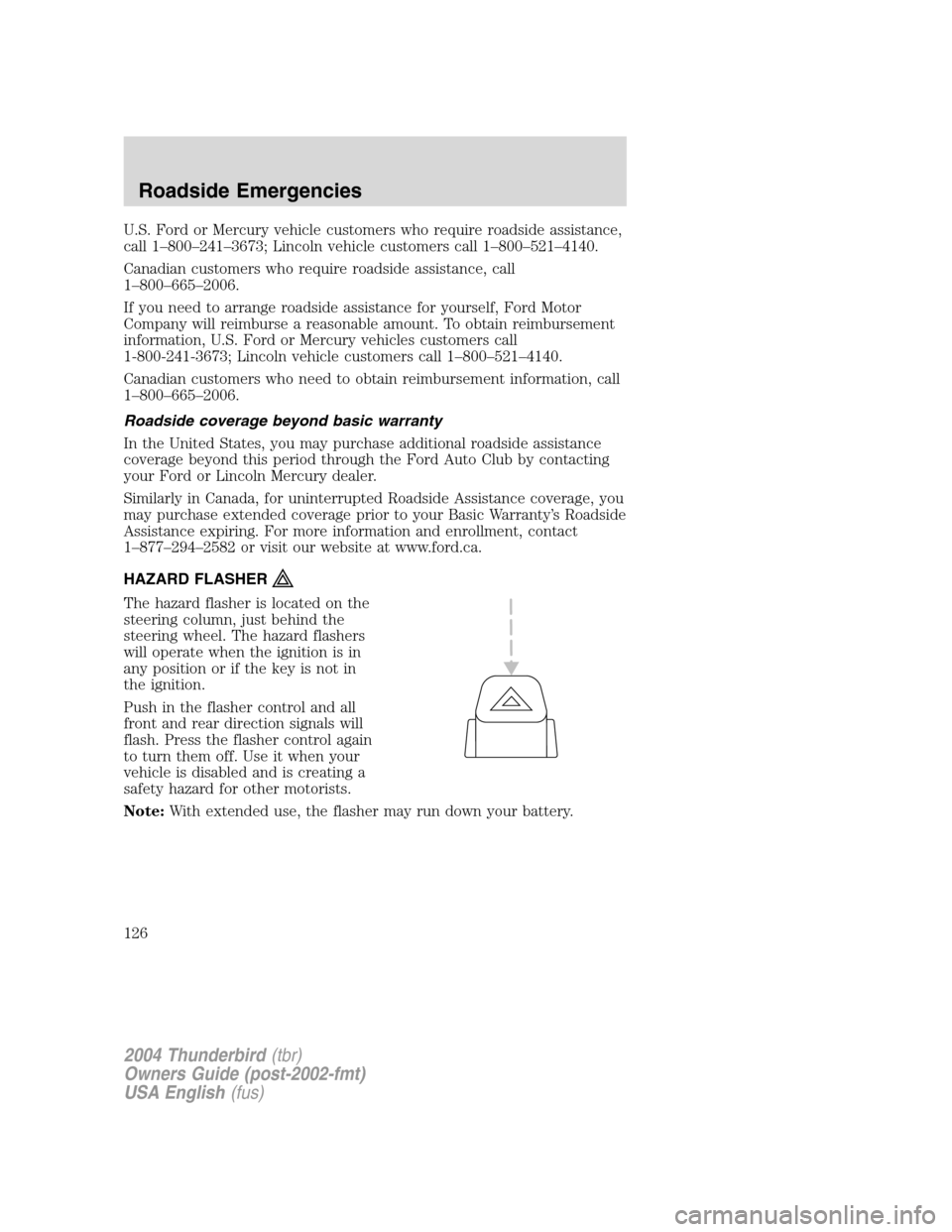 FORD THUNDERBIRD 2004 11.G Owners Manual U.S. Ford or Mercury vehicle customers who require roadside assistance,
call 1–800 –241 –3673; Lincoln vehicle customers call 1 –800 –521 –4140.
Canadian customers who require roadside ass