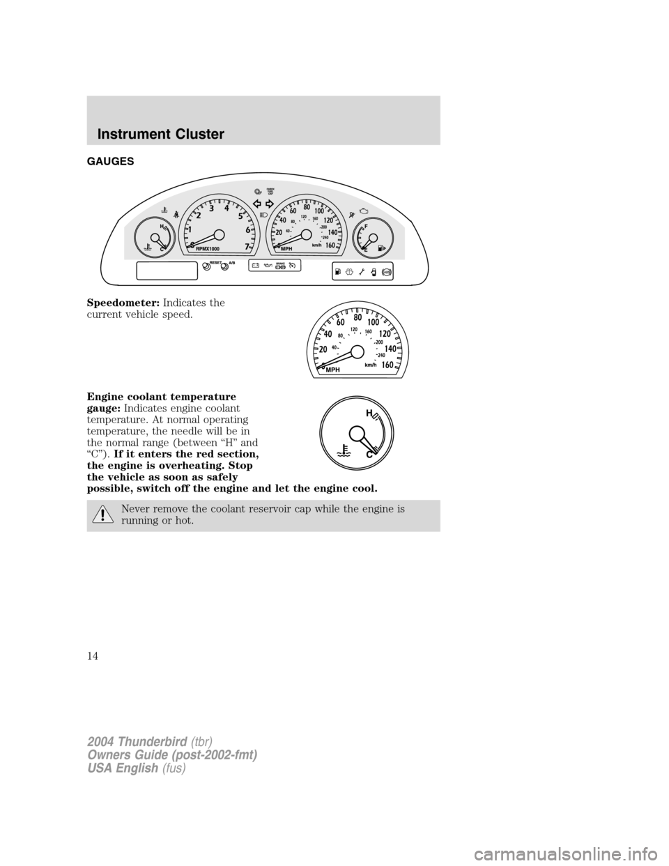 FORD THUNDERBIRD 2004 11.G User Guide GAUGES
Speedometer:Indicates the
current vehicle speed.
Engine coolant temperature
gauge: Indicates engine coolant
temperature. At normal operating
temperature, the needle will be in
the normal range FORD THUNDERBIRD 2004 11.G User Guide GAUGES
Speedometer:Indicates the
current vehicle speed.
Engine coolant temperature
gauge: Indicates engine coolant
temperature. At normal operating
temperature, the needle will be in
the normal range