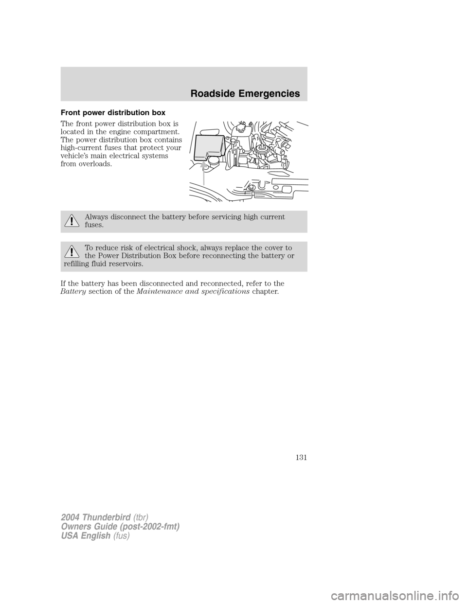 FORD THUNDERBIRD 2004 11.G Owners Manual Front power distribution box
The front power distribution box is
located in the engine compartment.
The power distribution box contains
high-current fuses that protect your
vehicle’s main electrical