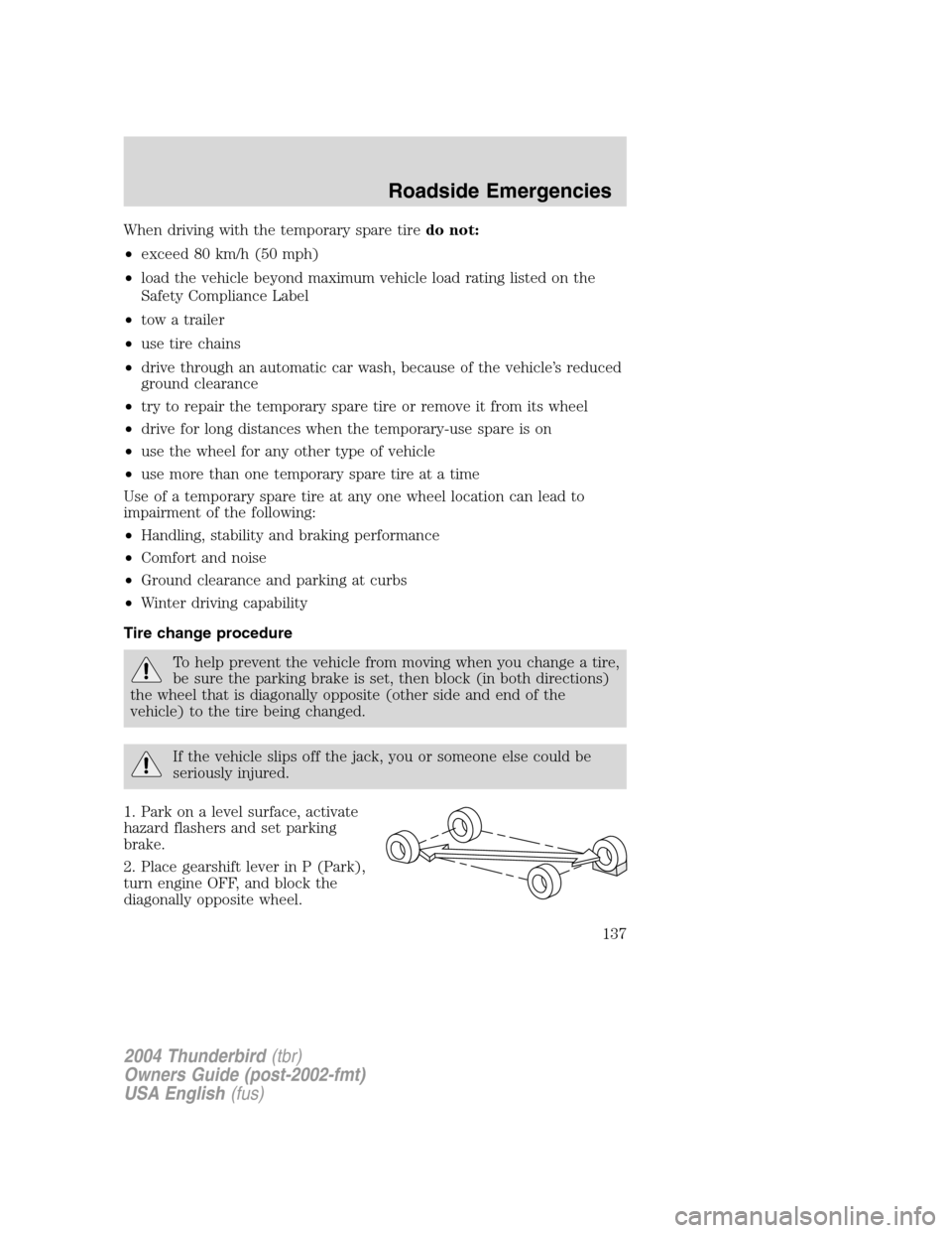 FORD THUNDERBIRD 2004 11.G Owners Manual When driving with the temporary spare tiredo not:
• exceed 80 km/h (50 mph)
• load the vehicle beyond maximum vehicle load rating listed on the
Safety Compliance Label
• tow a trailer
• use ti